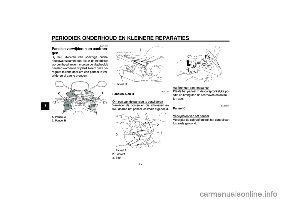 YAMAHA FZ1 S 2008  Instructieboekje (in Dutch) PERIODIEK ONDERHOUD EN KLEINERE REPARATIES
6-7
6
DAU18771
Panelen verwijderen en aanbren-
gen Bij het uitvoeren van sommige onder-
houdswerkzaamheden die in dit hoofdstuk
worden beschreven, moeten de 