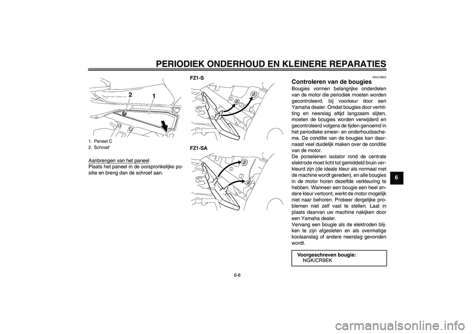 YAMAHA FZ1 S 2008  Instructieboekje (in Dutch) PERIODIEK ONDERHOUD EN KLEINERE REPARATIES
6-8
6
Aanbrengen van het paneelPlaats het paneel in de oorspronkelijke po-
sitie en breng dan de schroef aan.FZ1-S
FZ1-SA
DAU19652
Controleren van de bougies