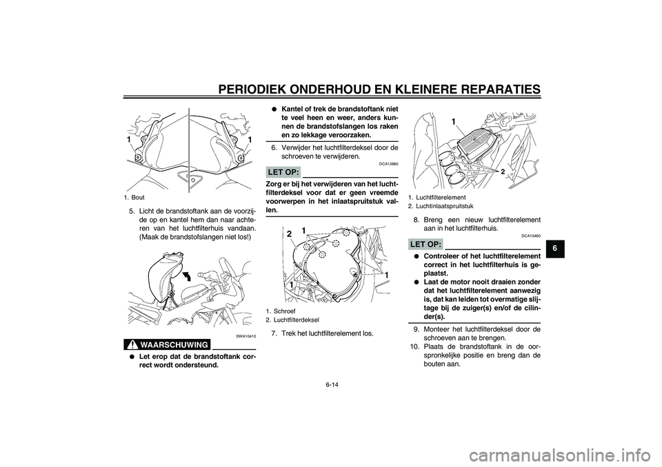 YAMAHA FZ1 S 2008  Instructieboekje (in Dutch) PERIODIEK ONDERHOUD EN KLEINERE REPARATIES
6-14
6
5. Licht de brandstoftank aan de voorzij-
de op en kantel hem dan naar achte-
ren van het luchtfilterhuis vandaan.
(Maak de brandstofslangen niet los!