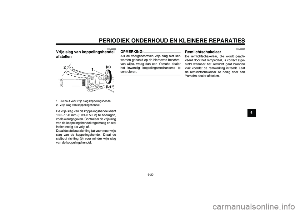 YAMAHA FZ1 S 2008  Instructieboekje (in Dutch) PERIODIEK ONDERHOUD EN KLEINERE REPARATIES
6-20
6
DAU22080
Vrije slag van koppelingshendel 
afstellen De vrije slag van de koppelingshendel dient
10.0–15.0 mm (0.39–0.59 in) te bedragen,
zoals wee