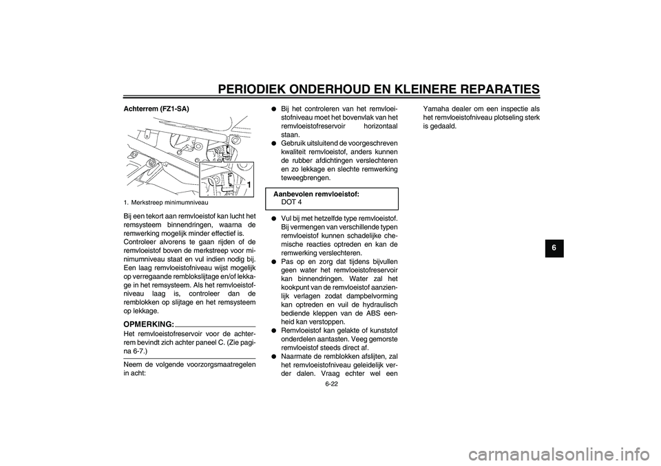 YAMAHA FZ1 S 2008  Instructieboekje (in Dutch) PERIODIEK ONDERHOUD EN KLEINERE REPARATIES
6-22
6
Achterrem (FZ1-SA)
Bij een tekort aan remvloeistof kan lucht het
remsysteem binnendringen, waarna de
remwerking mogelijk minder effectief is.
Controle