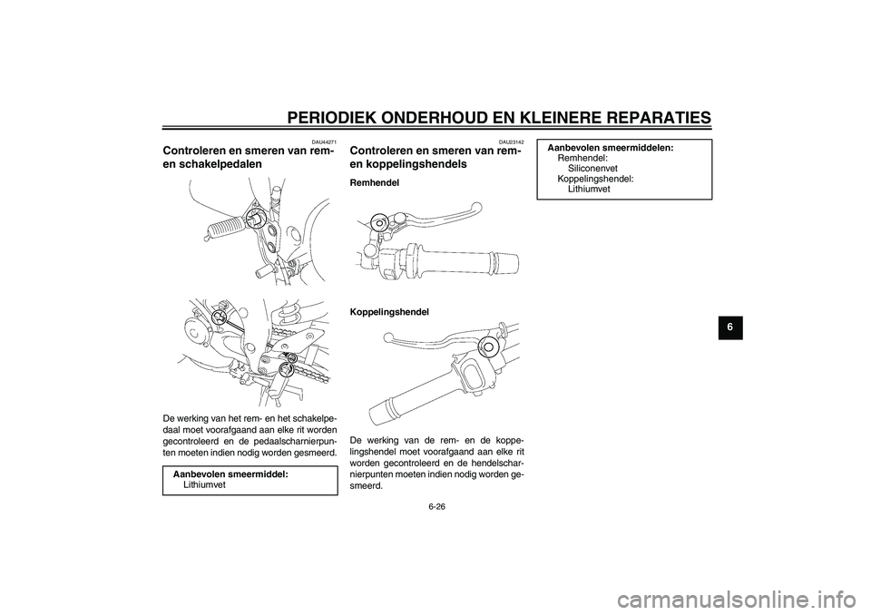 YAMAHA FZ1 S 2008  Instructieboekje (in Dutch) PERIODIEK ONDERHOUD EN KLEINERE REPARATIES
6-26
6
DAU44271
Controleren en smeren van rem- 
en schakelpedalen De werking van het rem- en het schakelpe-
daal moet voorafgaand aan elke rit worden
gecontr