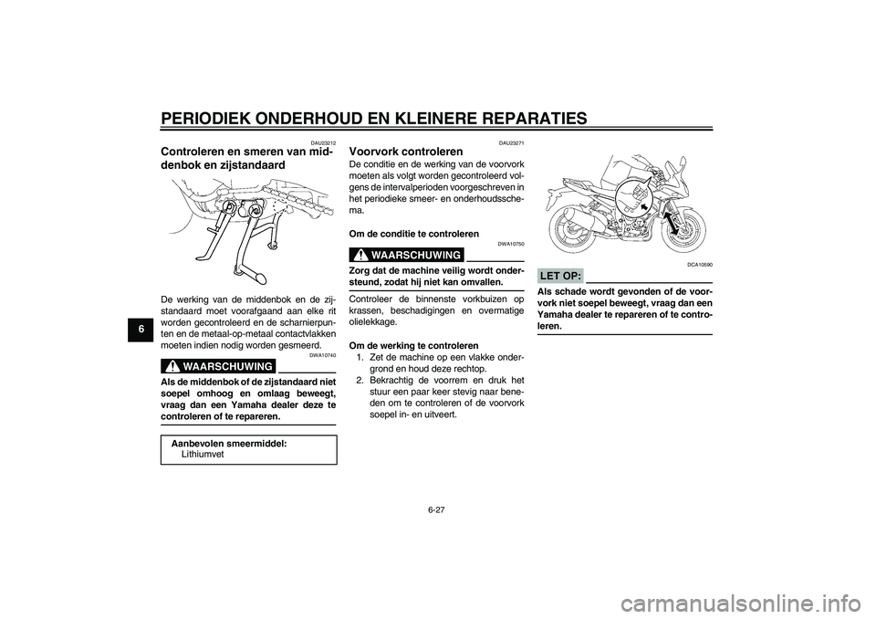 YAMAHA FZ1 S 2008  Instructieboekje (in Dutch) PERIODIEK ONDERHOUD EN KLEINERE REPARATIES
6-27
6
DAU23212
Controleren en smeren van mid-
denbok en zijstandaard De werking van de middenbok en de zij-
standaard moet voorafgaand aan elke rit
worden g