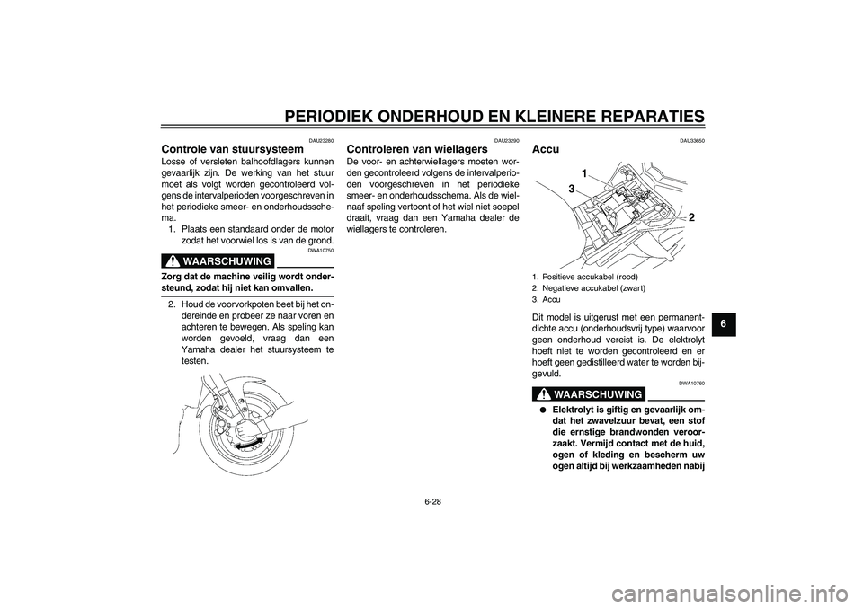 YAMAHA FZ1 S 2008  Instructieboekje (in Dutch) PERIODIEK ONDERHOUD EN KLEINERE REPARATIES
6-28
6
DAU23280
Controle van stuursysteem Losse of versleten balhoofdlagers kunnen
gevaarlijk zijn. De werking van het stuur
moet als volgt worden gecontrole