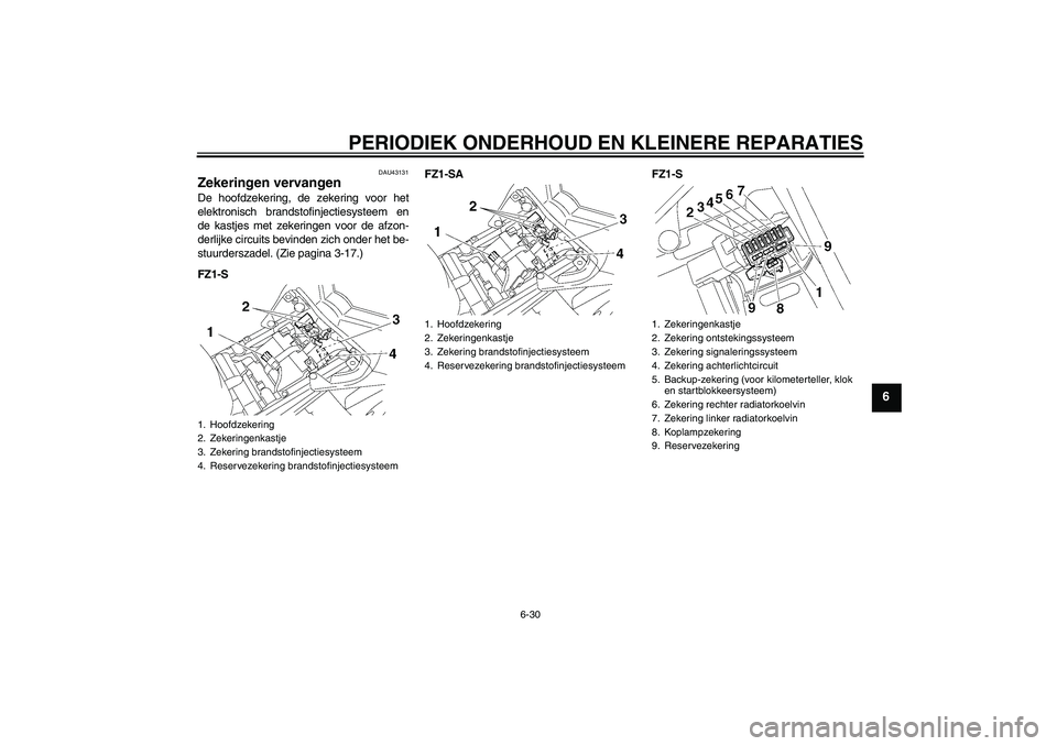 YAMAHA FZ1 S 2008  Instructieboekje (in Dutch) PERIODIEK ONDERHOUD EN KLEINERE REPARATIES
6-30
6
DAU43131
Zekeringen vervangen De hoofdzekering, de zekering voor het
elektronisch brandstofinjectiesysteem en
de kastjes met zekeringen voor de afzon-