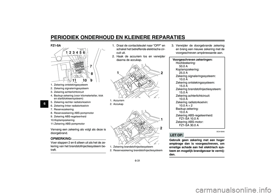 YAMAHA FZ1 S 2008  Instructieboekje (in Dutch) PERIODIEK ONDERHOUD EN KLEINERE REPARATIES
6-31
6
FZ1-SA
Vervang een zekering als volgt als deze is
doorgebrand.OPMERKING:Voer stappen 2 en 6 alleen uit als het de ze-
kering van het brandstofinjectie
