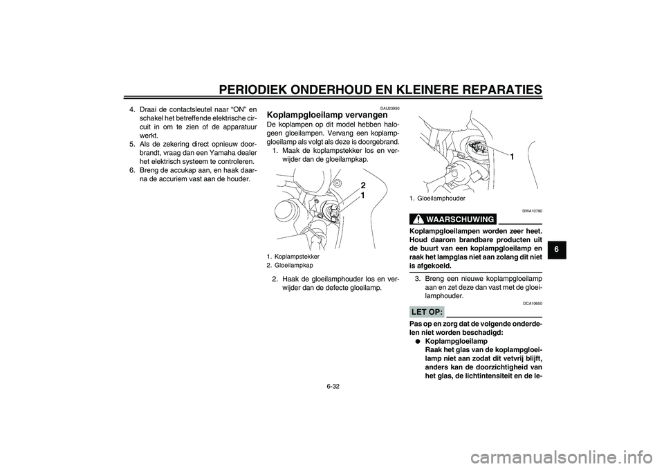 YAMAHA FZ1 S 2008  Instructieboekje (in Dutch) PERIODIEK ONDERHOUD EN KLEINERE REPARATIES
6-32
6
4. Draai de contactsleutel naar “ON” en
schakel het betreffende elektrische cir-
cuit in om te zien of de apparatuur
werkt.
5. Als de zekering dir