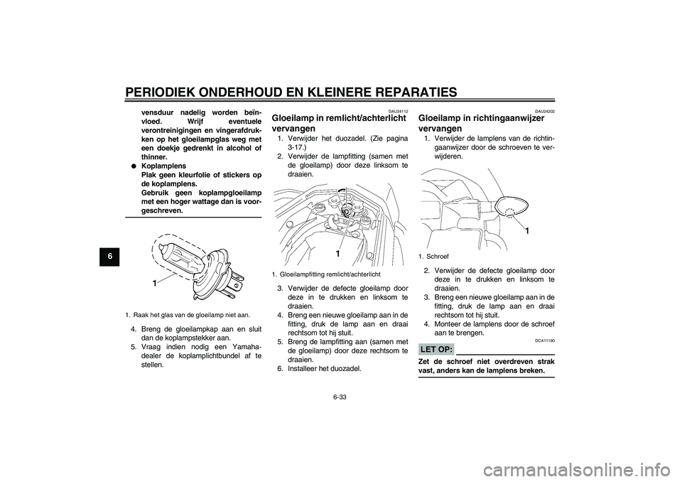 YAMAHA FZ1 S 2008  Instructieboekje (in Dutch) PERIODIEK ONDERHOUD EN KLEINERE REPARATIES
6-33
6
vensduur nadelig worden beïn-
vloed. Wrijf eventuele
verontreinigingen en vingerafdruk-
ken op het gloeilampglas weg met
een doekje gedrenkt in alcoh