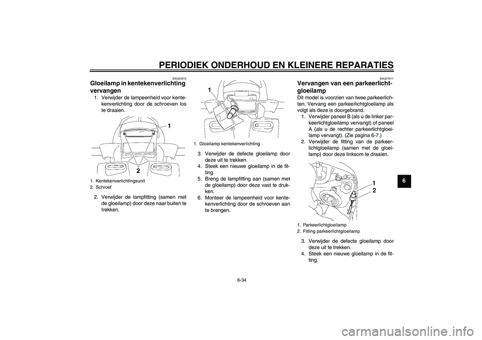 YAMAHA FZ1 S 2008  Instructieboekje (in Dutch) PERIODIEK ONDERHOUD EN KLEINERE REPARATIES
6-34
6
DAU24310
Gloeilamp in kentekenverlichting 
vervangen 1. Verwijder de lampeenheid voor kente-
kenverlichting door de schroeven los
te draaien.
2. Verwi
