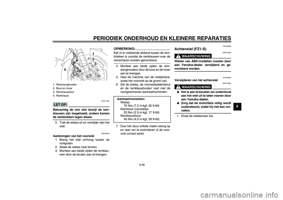 YAMAHA FZ1 S 2008  Instructieboekje (in Dutch) PERIODIEK ONDERHOUD EN KLEINERE REPARATIES
6-36
6
LET OP:
DCA11050
Bekrachtig de rem niet terwijl de rem-
klauwen zijn losgehaald, anders komende remblokken tegen elkaar.
5. Trek de wielas uit en verw