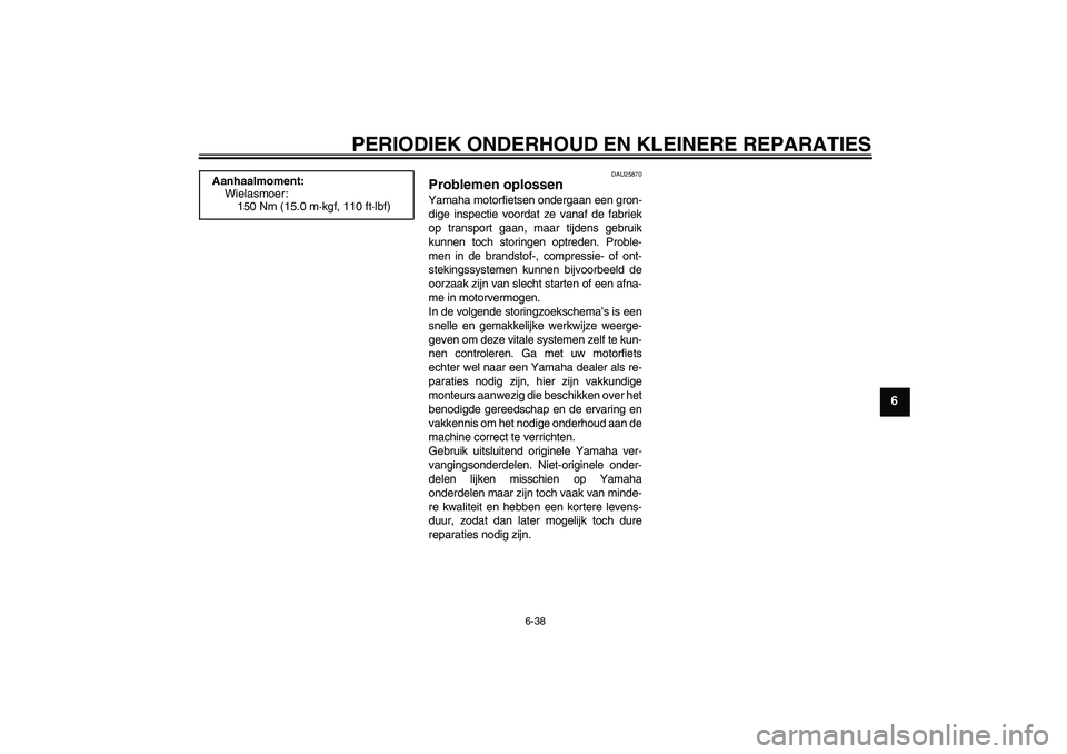 YAMAHA FZ1 S 2008  Instructieboekje (in Dutch) PERIODIEK ONDERHOUD EN KLEINERE REPARATIES
6-38
6
DAU25870
Problemen oplossen Yamaha motorfietsen ondergaan een gron-
dige inspectie voordat ze vanaf de fabriek
op transport gaan, maar tijdens gebruik