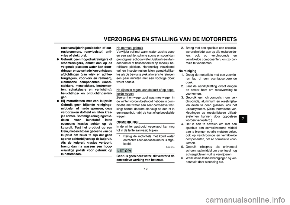 YAMAHA FZ1 S 2008  Instructieboekje (in Dutch) VERZORGING EN STALLING VAN DE MOTORFIETS
7-2
7
roestverwijderingsmiddelen of cor-
rosieremmers, remvloeistof, anti-
vries of elektrolyt.

Gebruik geen hogedrukreinigers of
stoomreinigers, omdat dan o