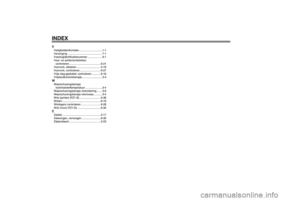 YAMAHA FZ1 S 2008  Instructieboekje (in Dutch) INDEXVVeiligheidsinformatie ............................... 1-1
Verzorging............................................... 7-1
Voertuigidentificatienummer ................... 9-1
Voor- en achterremblok