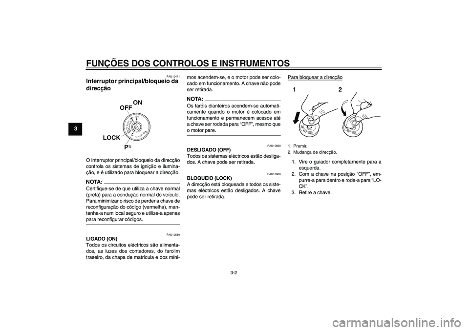 YAMAHA FZ1 S 2008  Manual de utilização (in Portuguese) FUNÇÕES DOS CONTROLOS E INSTRUMENTOS
3-2
3
PAU10471
Interruptor principal/bloqueio da 
direcção O interruptor principal/bloqueio da direcção
controla os sistemas de ignição e ilumina-
ção, e