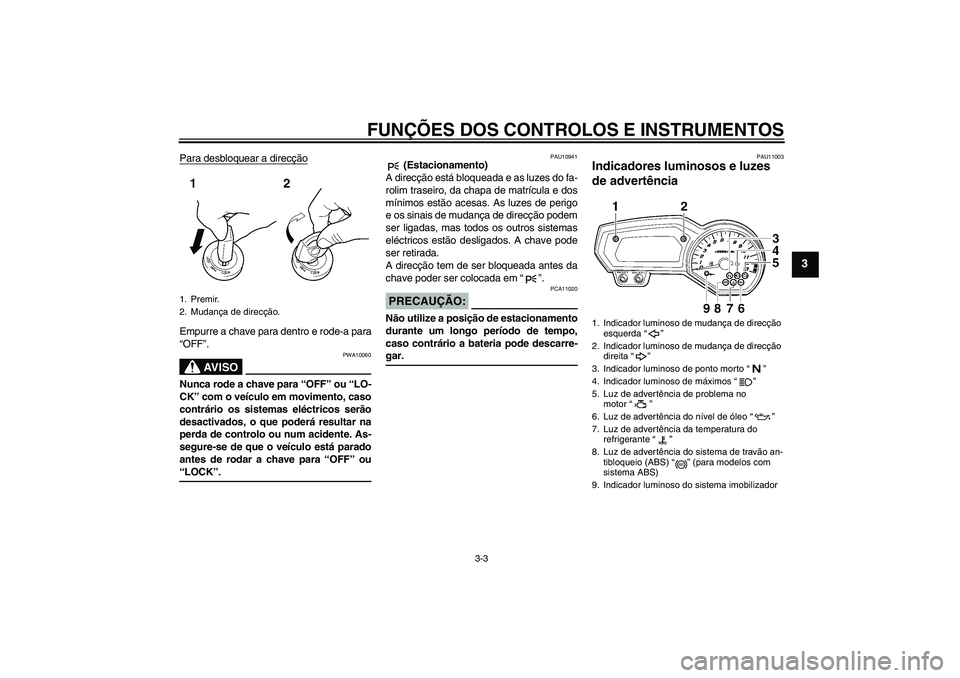 YAMAHA FZ1 S 2008  Manual de utilização (in Portuguese) FUNÇÕES DOS CONTROLOS E INSTRUMENTOS
3-3
3
Para desbloquear a direcçãoEmpurre a chave para dentro e rode-a para
“OFF”.
AV I S O
PWA10060
Nunca rode a chave para “OFF” ou “LO-
CK” com o