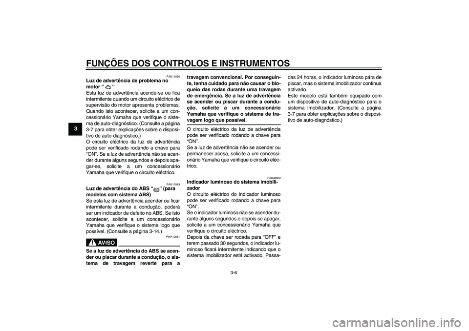 YAMAHA FZ1 S 2008  Manual de utilização (in Portuguese) FUNÇÕES DOS CONTROLOS E INSTRUMENTOS
3-6
3
PAU11530
Luz de advertência de problema no 
motor“” 
Esta luz de advertência acende-se ou fica
intermitente quando um circuito eléctrico de
supervis