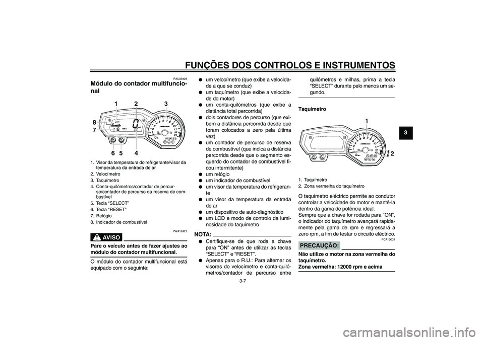 YAMAHA FZ1 S 2008  Manual de utilização (in Portuguese) FUNÇÕES DOS CONTROLOS E INSTRUMENTOS
3-7
3
PAU39426
Módulo do contador multifuncio-
nal 
AV I S O
PWA12421
Pare o veículo antes de fazer ajustes aomódulo do contador multifuncional.
O módulo do 