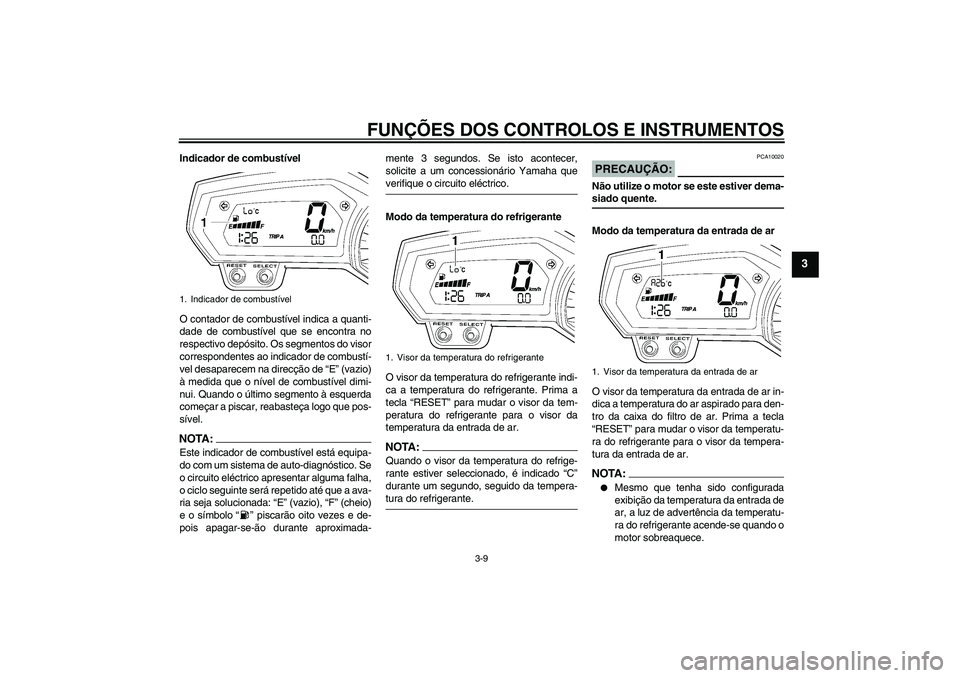 YAMAHA FZ1 S 2008  Manual de utilização (in Portuguese) FUNÇÕES DOS CONTROLOS E INSTRUMENTOS
3-9
3
Indicador de combustível
O contador de combustível indica a quanti-
dade de combustível que se encontra no
respectivo depósito. Os segmentos do visor
c