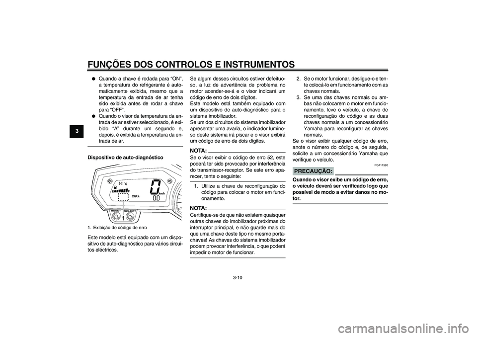 YAMAHA FZ1 S 2008  Manual de utilização (in Portuguese) FUNÇÕES DOS CONTROLOS E INSTRUMENTOS
3-10
3

Quando a chave é rodada para “ON”,
a temperatura do refrigerante é auto-
maticamente exibida, mesmo que a
temperatura da entrada de ar tenha
sido 