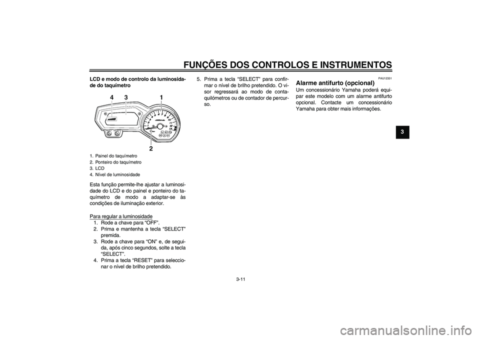 YAMAHA FZ1 S 2008  Manual de utilização (in Portuguese) FUNÇÕES DOS CONTROLOS E INSTRUMENTOS
3-11
3
LCD e modo de controlo da luminosida-
de do taquímetro
Esta função permite-lhe ajustar a luminosi-
dade do LCD e do painel e ponteiro do ta-
químetro 