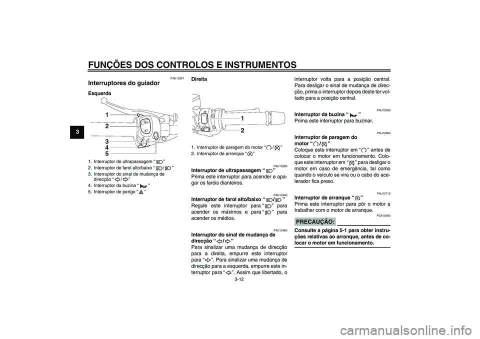 YAMAHA FZ1 S 2008  Manual de utilização (in Portuguese) FUNÇÕES DOS CONTROLOS E INSTRUMENTOS
3-12
3
PAU12347
Interruptores do guiador EsquerdaDireita
PAU12380
Interruptor de ultrapassagem“” 
Prima este interruptor para acender e apa-
gar os faróis d