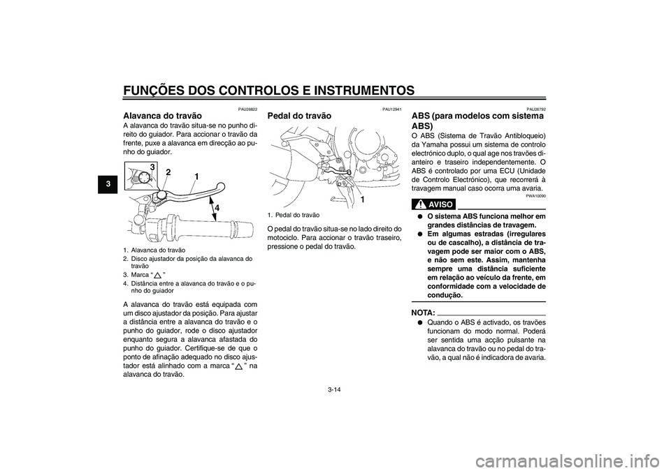 YAMAHA FZ1 S 2008  Manual de utilização (in Portuguese) FUNÇÕES DOS CONTROLOS E INSTRUMENTOS
3-14
3
PAU26822
Alavanca do travão A alavanca do travão situa-se no punho di-
reito do guiador. Para accionar o travão da
frente, puxe a alavanca em direcçã