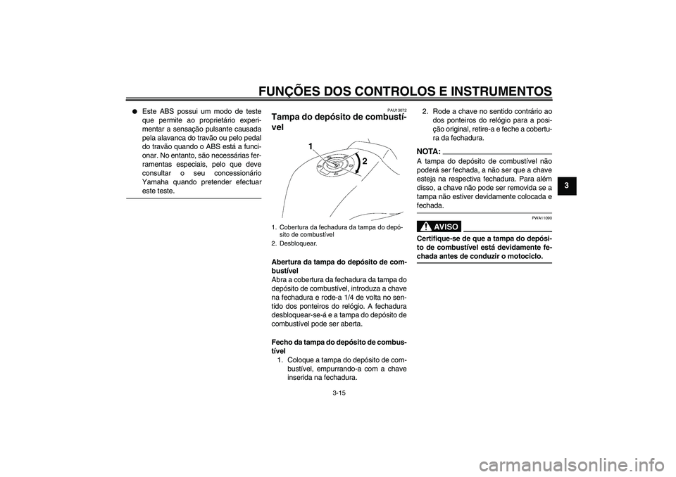 YAMAHA FZ1 S 2008  Manual de utilização (in Portuguese) FUNÇÕES DOS CONTROLOS E INSTRUMENTOS
3-15
3

Este ABS possui um modo de teste
que permite ao proprietário experi-
mentar a sensação pulsante causada
pela alavanca do travão ou pelo pedal
do tra