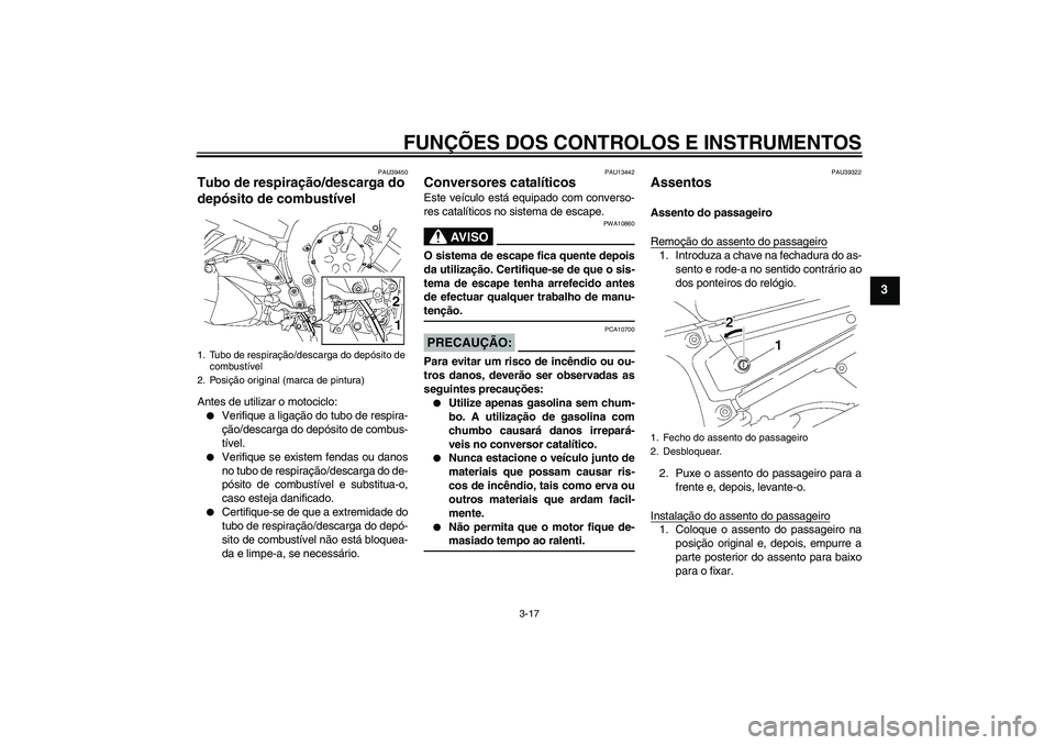 YAMAHA FZ1 S 2008  Manual de utilização (in Portuguese) FUNÇÕES DOS CONTROLOS E INSTRUMENTOS
3-17
3
PAU39450
Tubo de respiração/descarga do 
depósito de combustível Antes de utilizar o motociclo:
Verifique a ligação do tubo de respira-
ção/desca