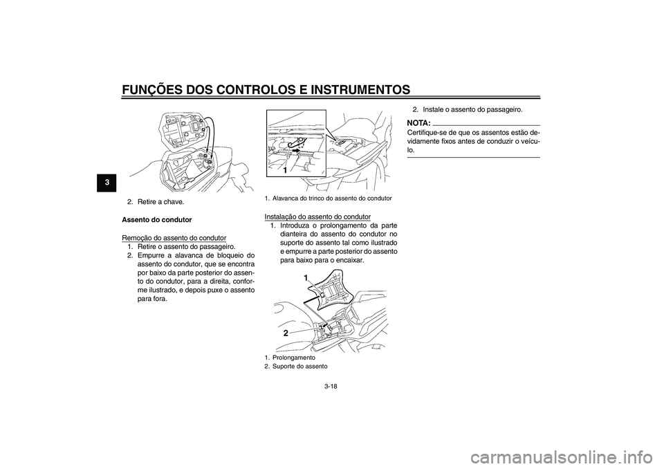 YAMAHA FZ1 S 2008  Manual de utilização (in Portuguese) FUNÇÕES DOS CONTROLOS E INSTRUMENTOS
3-18
3
2. Retire a chave.
Assento do condutor
Remoção do assento do condutor1. Retire o assento do passageiro.
2. Empurre a alavanca de bloqueio do
assento do 