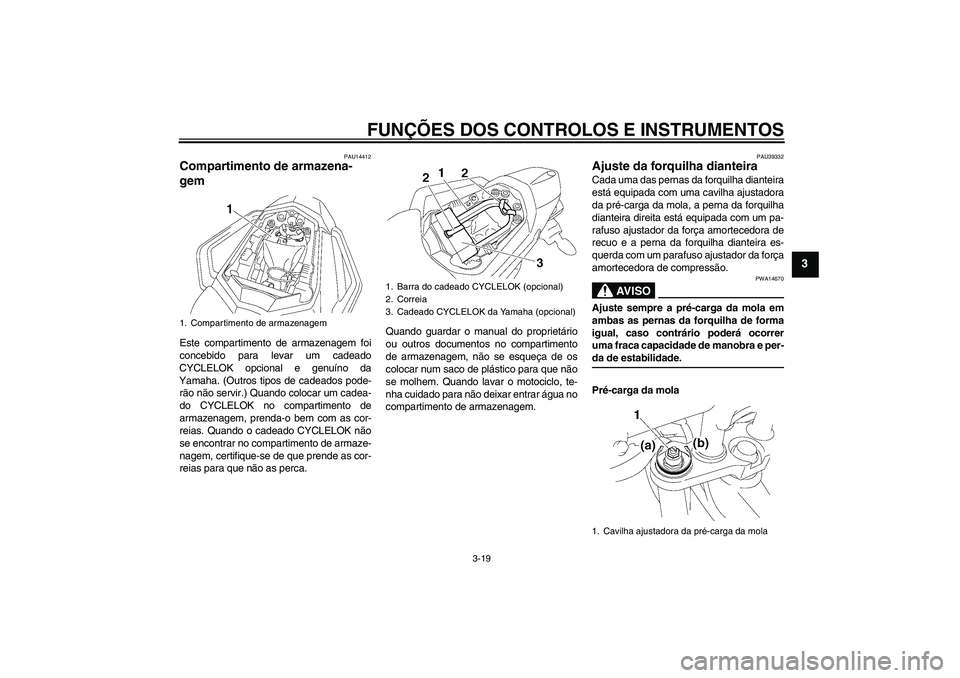 YAMAHA FZ1 S 2008  Manual de utilização (in Portuguese) FUNÇÕES DOS CONTROLOS E INSTRUMENTOS
3-19
3
PAU14412
Compartimento de armazena-
gem Este compartimento de armazenagem foi
concebido para levar um cadeado
CYCLELOK opcional e genuíno da
Yamaha. (Out