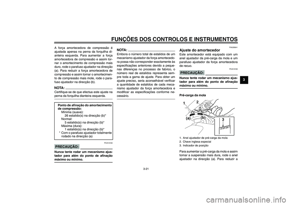 YAMAHA FZ1 S 2008  Manual de utilização (in Portuguese) FUNÇÕES DOS CONTROLOS E INSTRUMENTOS
3-21
3
A força amortecedora de compressão é
ajustada apenas na perna da forquilha di-
anteira esquerda. Para aumentar a força
amortecedora de compressão e a