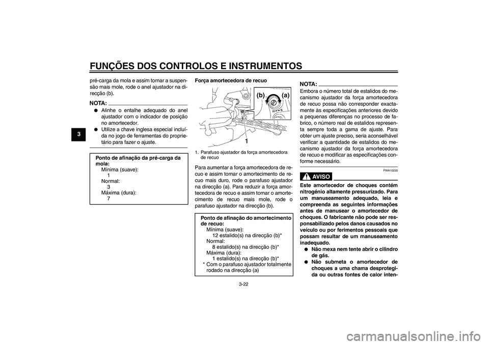 YAMAHA FZ1 S 2008  Manual de utilização (in Portuguese) FUNÇÕES DOS CONTROLOS E INSTRUMENTOS
3-22
3
pré-carga da mola e assim tornar a suspen-
são mais mole, rode o anel ajustador na di-
recção (b).NOTA:
Alinhe o entalhe adequado do anel
ajustador c