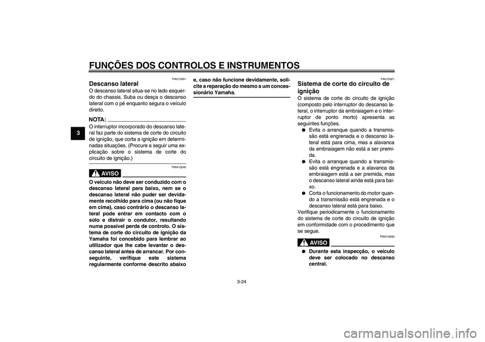 YAMAHA FZ1 S 2008  Manual de utilização (in Portuguese) FUNÇÕES DOS CONTROLOS E INSTRUMENTOS
3-24
3
PAU15301
Descanso lateral O descanso lateral situa-se no lado esquer-
do do chassis. Suba ou desça o descanso
lateral com o pé enquanto segura o veícul