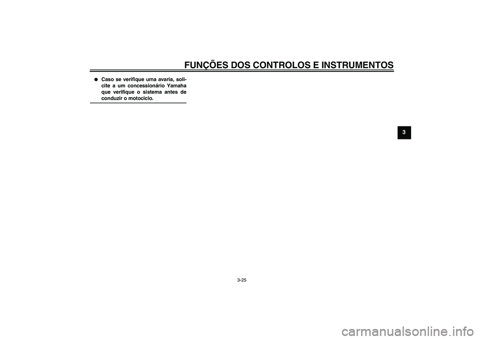 YAMAHA FZ1 S 2008  Manual de utilização (in Portuguese) FUNÇÕES DOS CONTROLOS E INSTRUMENTOS
3-25
3

Caso se verifique uma avaria, soli-
cite a um concessionário Yamaha
que verifique o sistema antes deconduzir o motociclo.
U3C3P2P0.book  Page 25  Thurs