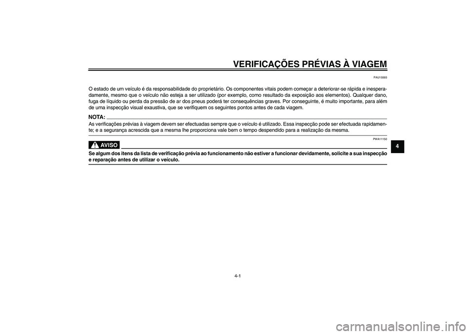 YAMAHA FZ1 S 2008  Manual de utilização (in Portuguese) VERIFICAÇÕES PRÉVIAS À VIAGEM4-1
4
PAU15593
O estado de um veículo é da responsabilidade do proprietário. Os componentes vitais podem começar a deteriorar-se rápida e inespera-
damente, mesmo