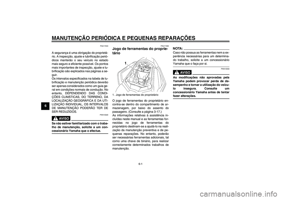 YAMAHA FZ1 S 2008  Manual de utilização (in Portuguese) MANUTENÇÃO PERIÓDICA E PEQUENAS REPARAÇÕES
6-1
6
PAU17240
A segurança é uma obrigação do proprietá-
rio. A inspecção, ajuste e lubrificação perió-
dicos manterão o seu veículo no esta