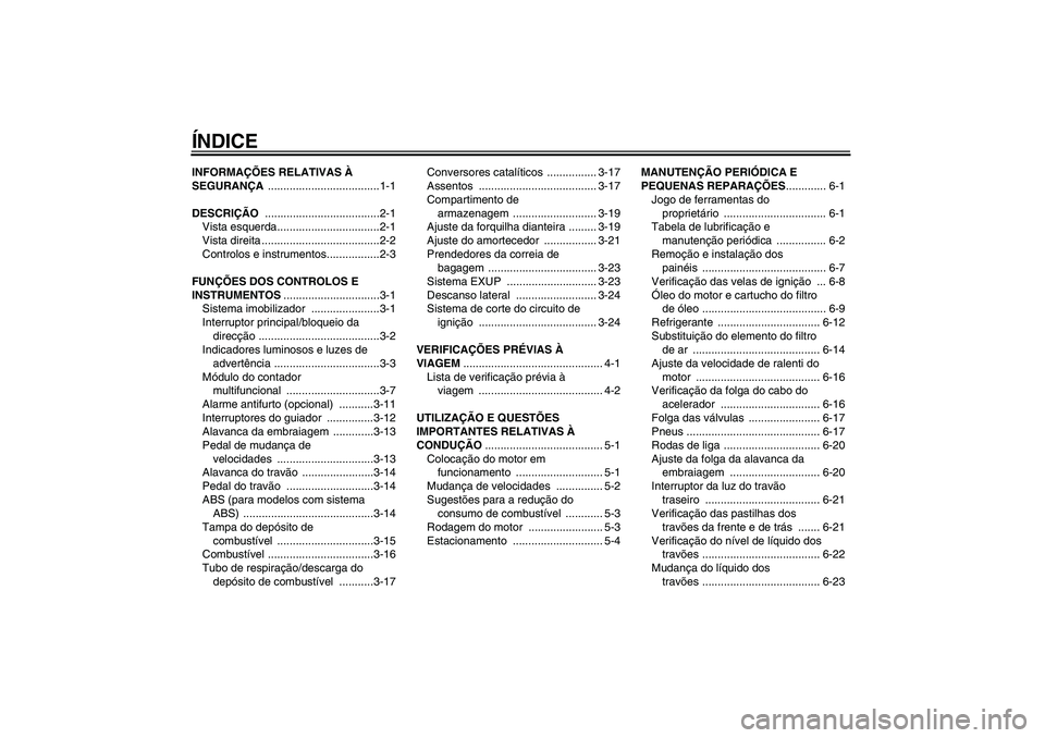 YAMAHA FZ1 S 2008  Manual de utilização (in Portuguese) ÍNDICEINFORMAÇÕES RELATIVAS À 
SEGURANÇA ....................................1-1
DESCRIÇÃO .....................................2-1
Vista esquerda.................................2-1
Vista dire