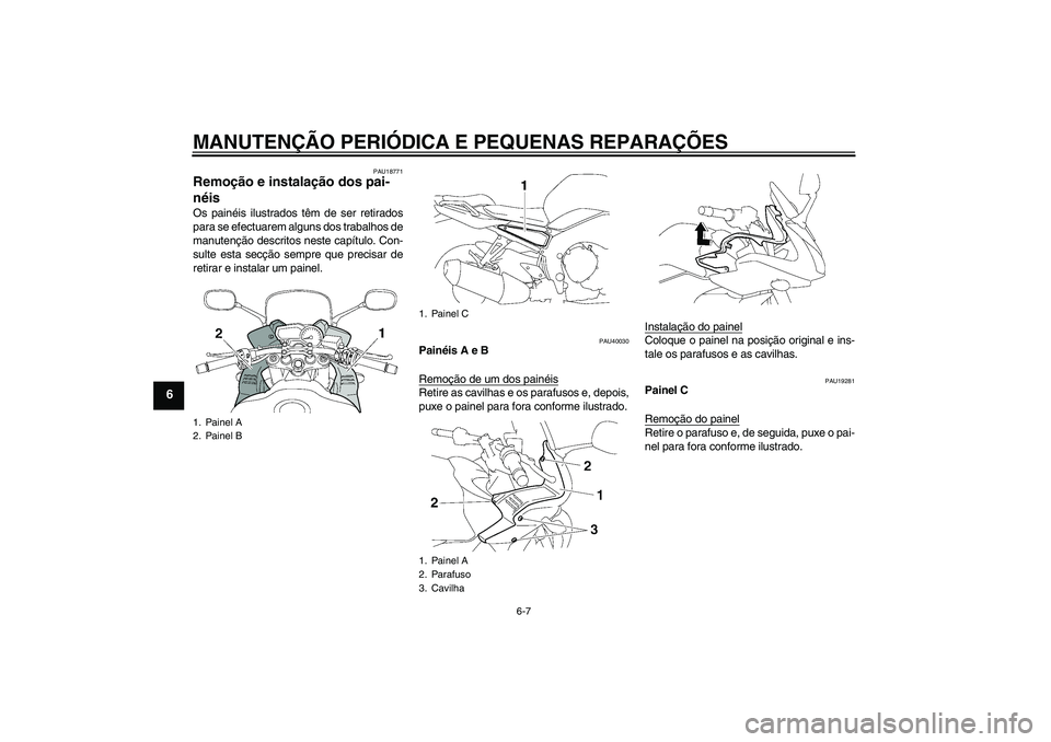 YAMAHA FZ1 S 2008  Manual de utilização (in Portuguese) MANUTENÇÃO PERIÓDICA E PEQUENAS REPARAÇÕES
6-7
6
PAU18771
Remoção e instalação dos pai-
néis Os painéis ilustrados têm de ser retirados
para se efectuarem alguns dos trabalhos de
manutenç