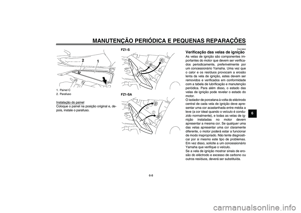 YAMAHA FZ1 S 2008  Manual de utilização (in Portuguese) MANUTENÇÃO PERIÓDICA E PEQUENAS REPARAÇÕES
6-8
6
Instalação do painelColoque o painel na posição original e, de-
pois, instale o parafuso.FZ1-S
FZ1-SA
PAU19652
Verificação das velas de igni
