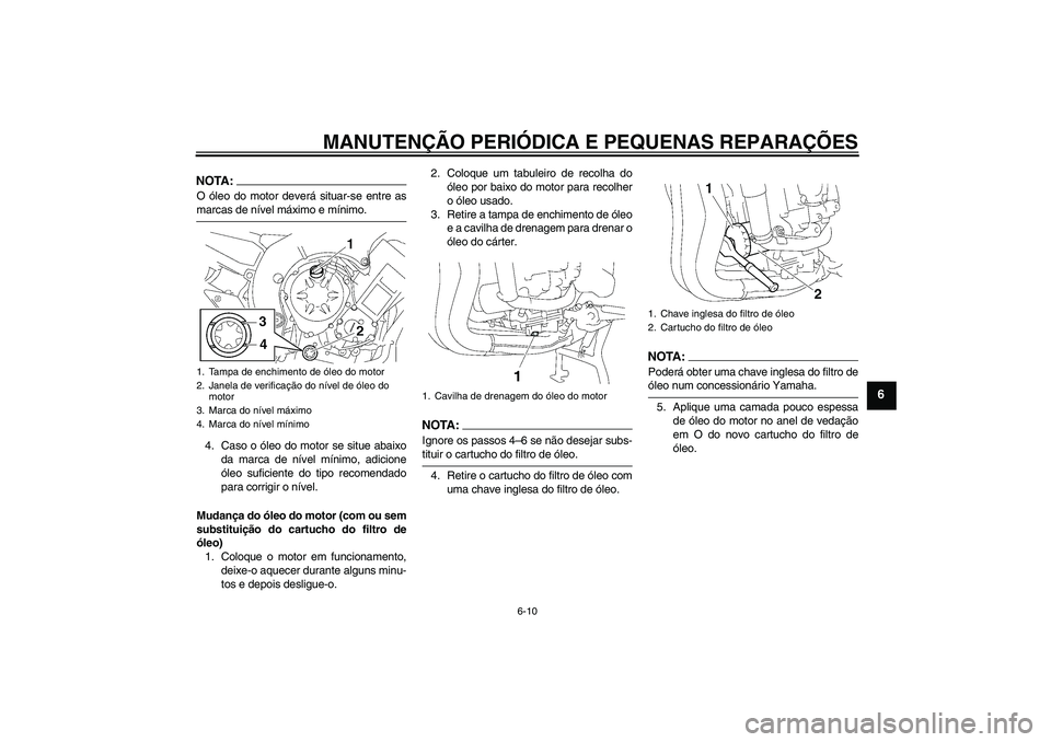 YAMAHA FZ1 S 2008  Manual de utilização (in Portuguese) MANUTENÇÃO PERIÓDICA E PEQUENAS REPARAÇÕES
6-10
6
NOTA:O óleo do motor deverá situar-se entre asmarcas de nível máximo e mínimo.
4. Caso o óleo do motor se situe abaixo
da marca de nível m