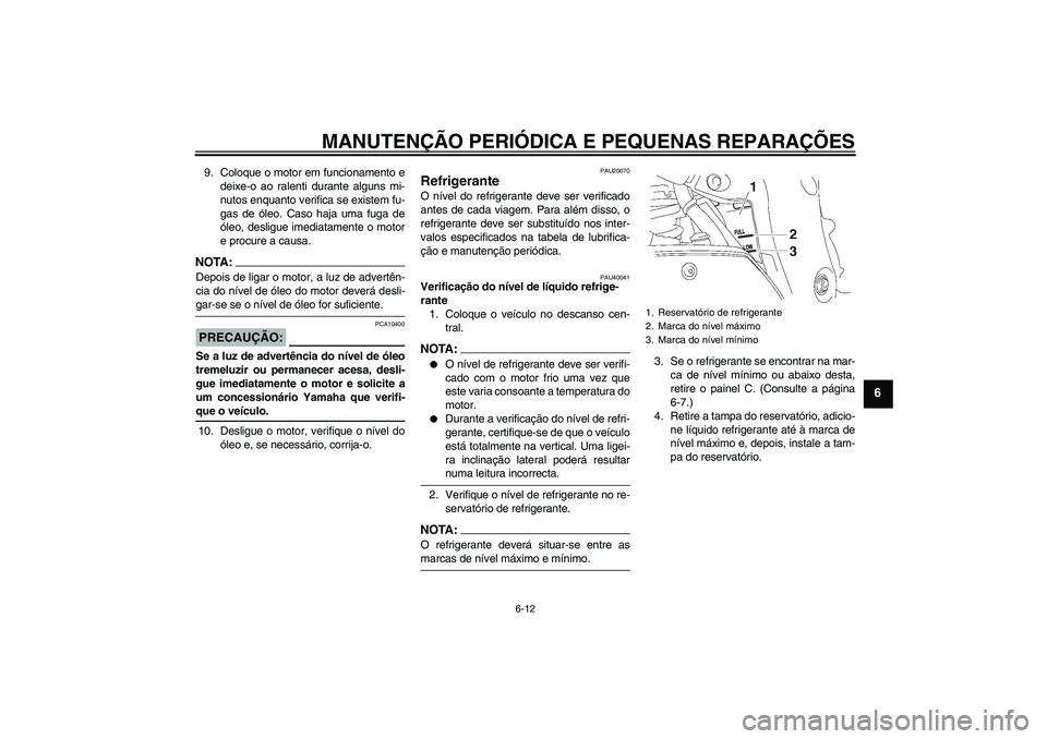 YAMAHA FZ1 S 2008  Manual de utilização (in Portuguese) MANUTENÇÃO PERIÓDICA E PEQUENAS REPARAÇÕES
6-12
6
9. Coloque o motor em funcionamento e
deixe-o ao ralenti durante alguns mi-
nutos enquanto verifica se existem fu-
gas de óleo. Caso haja uma fu