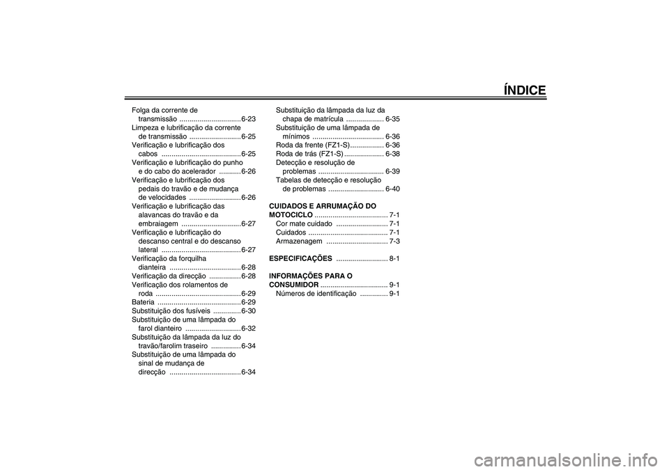 YAMAHA FZ1 S 2008  Manual de utilização (in Portuguese) ÍNDICE
Folga da corrente de 
transmissão ............................... 6-23
Limpeza e lubrificação da corrente 
de transmissão .......................... 6-25
Verificação e lubrificação dos
