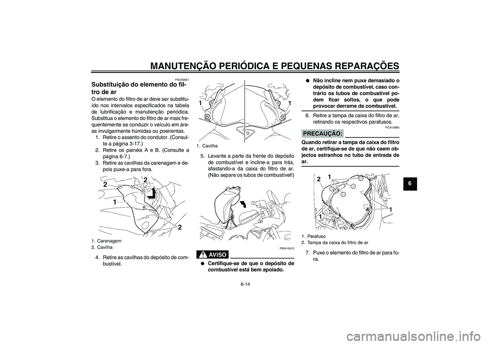 YAMAHA FZ1 S 2008  Manual de utilização (in Portuguese) MANUTENÇÃO PERIÓDICA E PEQUENAS REPARAÇÕES
6-14
6
PAU40051
Substituição do elemento do fil-
tro de ar O elemento do filtro de ar deve ser substitu-
ído nos intervalos especificados na tabela
d