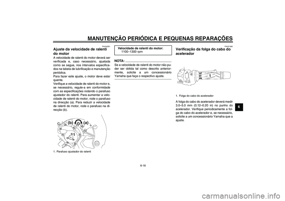 YAMAHA FZ1 S 2008  Manual de utilização (in Portuguese) MANUTENÇÃO PERIÓDICA E PEQUENAS REPARAÇÕES
6-16
6
PAU34301
Ajuste da velocidade de ralenti 
do motor A velocidade de ralenti do motor deverá ser
verificada e, caso necessário, ajustada
como se 