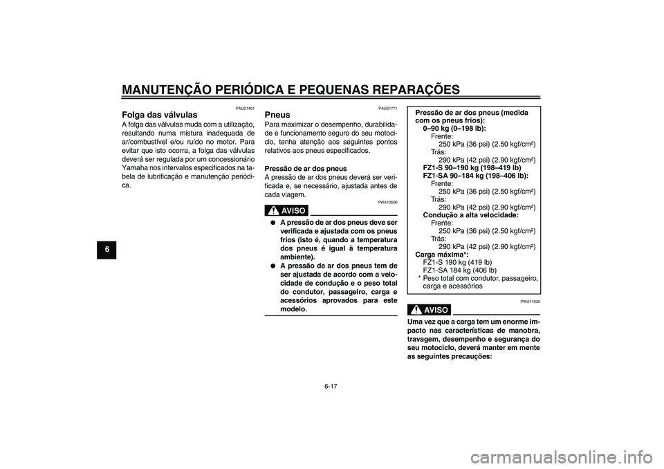 YAMAHA FZ1 S 2008  Manual de utilização (in Portuguese) MANUTENÇÃO PERIÓDICA E PEQUENAS REPARAÇÕES
6-17
6
PAU21401
Folga das válvulas A folga das válvulas muda com a utilização,
resultando numa mistura inadequada de
ar/combustível e/ou ruído no 