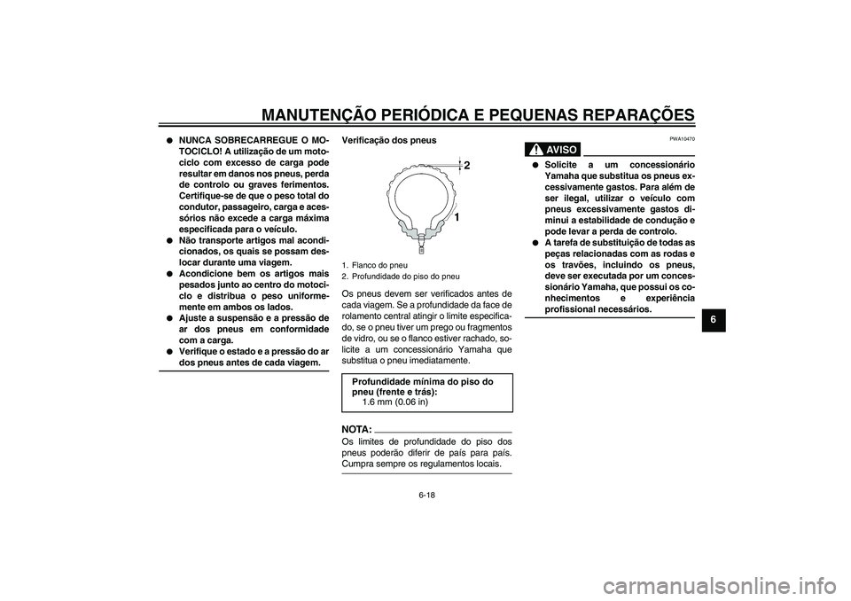 YAMAHA FZ1 S 2008  Manual de utilização (in Portuguese) MANUTENÇÃO PERIÓDICA E PEQUENAS REPARAÇÕES
6-18
6

NUNCA SOBRECARREGUE O MO-
TOCICLO! A utilização de um moto-
ciclo com excesso de carga pode
resultar em danos nos pneus, perda
de controlo ou