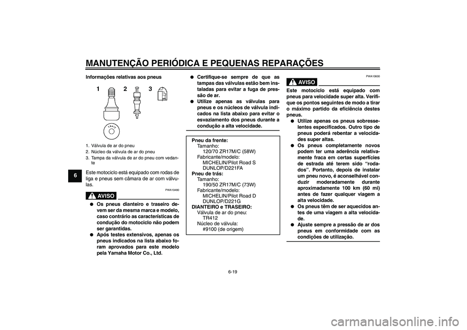 YAMAHA FZ1 S 2008  Manual de utilização (in Portuguese) MANUTENÇÃO PERIÓDICA E PEQUENAS REPARAÇÕES
6-19
6
Informações relativas aos pneus
Este motociclo está equipado com rodas de
liga e pneus sem câmara de ar com válvu-
las.
AV I S O
PWA10480

