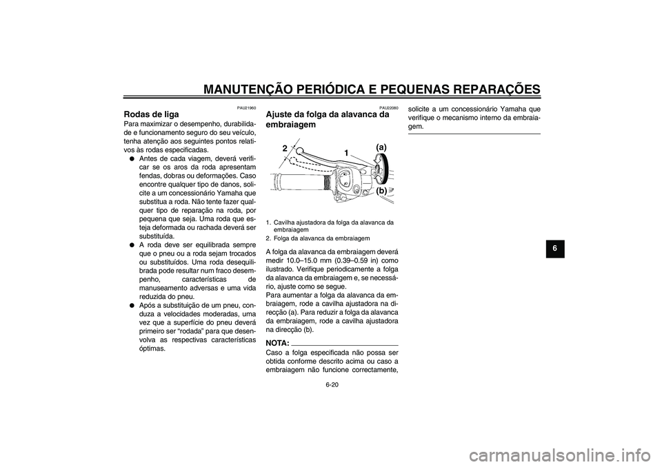 YAMAHA FZ1 S 2008  Manual de utilização (in Portuguese) MANUTENÇÃO PERIÓDICA E PEQUENAS REPARAÇÕES
6-20
6
PAU21960
Rodas de liga Para maximizar o desempenho, durabilida-
de e funcionamento seguro do seu veículo,
tenha atenção aos seguintes pontos r
