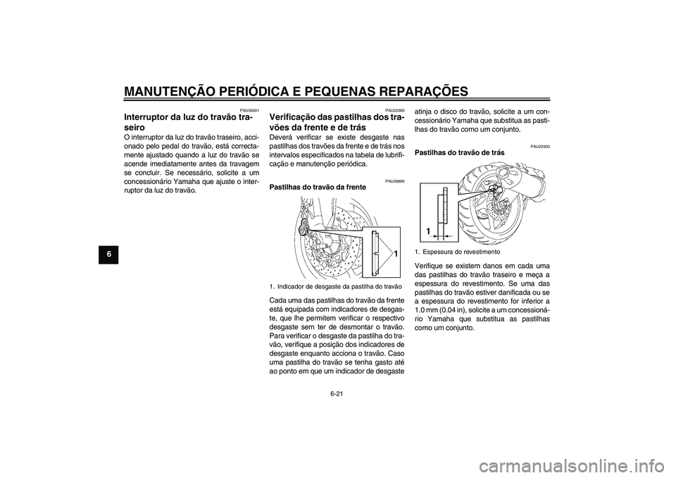 YAMAHA FZ1 S 2008  Manual de utilização (in Portuguese) MANUTENÇÃO PERIÓDICA E PEQUENAS REPARAÇÕES
6-21
6
PAU36501
Interruptor da luz do travão tra-
seiro O interruptor da luz do travão traseiro, acci-
onado pelo pedal do travão, está correcta-
me