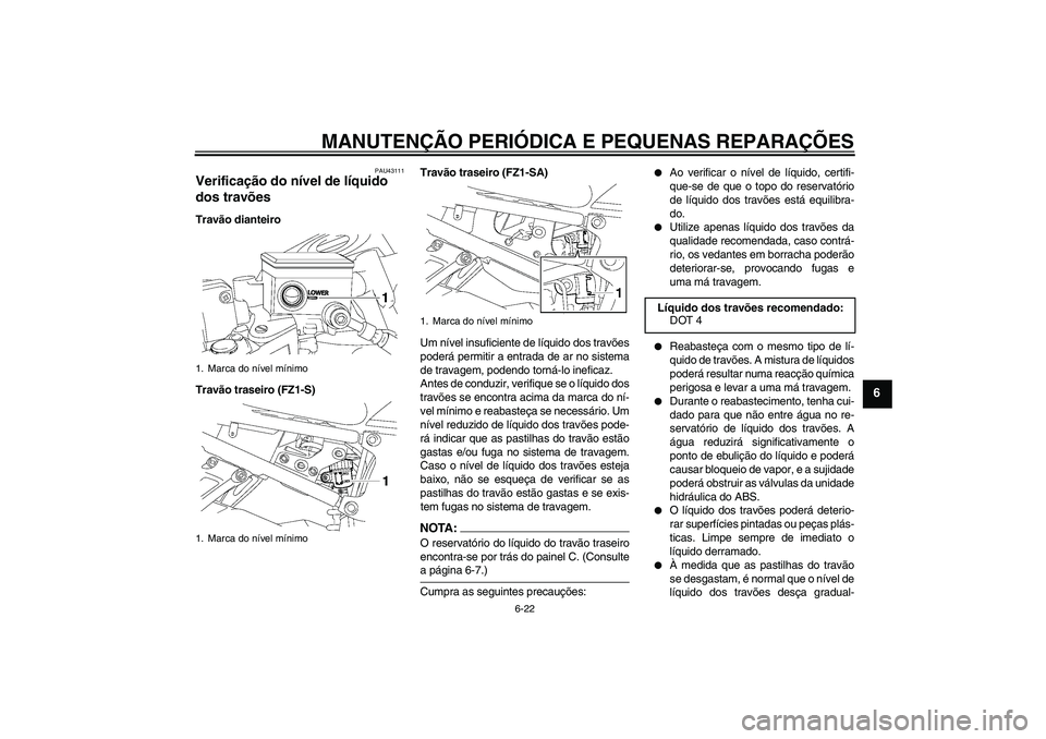 YAMAHA FZ1 S 2008  Manual de utilização (in Portuguese) MANUTENÇÃO PERIÓDICA E PEQUENAS REPARAÇÕES
6-22
6
PAU43111
Verificação do nível de líquido 
dos travões Travão dianteiro
Travão traseiro (FZ1-S)Travão traseiro (FZ1-SA)
Um nível insufici